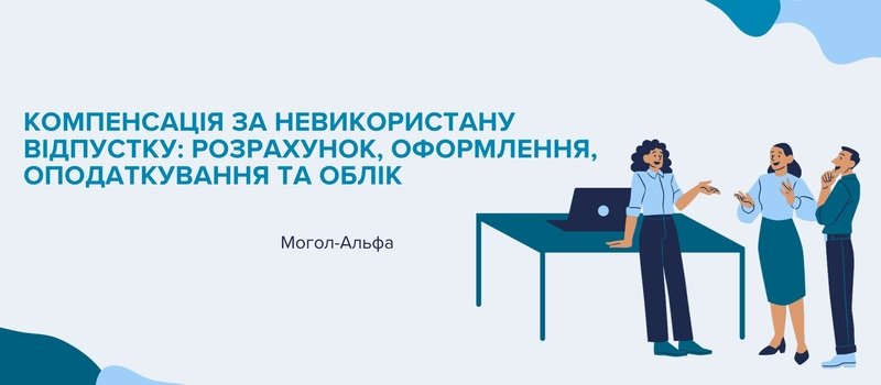 Компенсація за невикористану відпустку: розрахунок, оформлення, оподаткування та облік