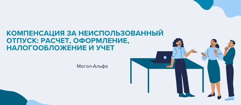 Компенсация за неиспользованный отпуск: расчет, оформление, налогообложение и учет